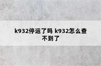 k932停运了吗 k932怎么查不到了